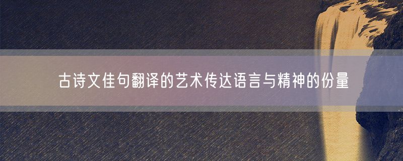 <strong>古诗文佳句翻译的艺术传达语言与精神的份量</strong>