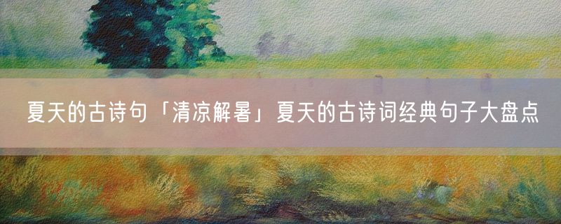 <strong>夏天的古诗句「清凉解暑」夏天的古诗词经典句子大盘点</strong>