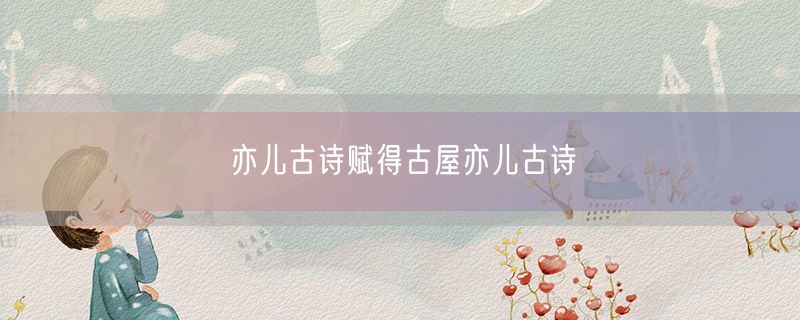 亦儿古诗赋得古屋亦儿古诗