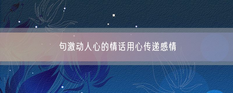 句激动人心的情话用心传递感情