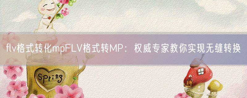 <strong>flv格式转化mpflv格式转mp：权威专家教你实现无缝转换</strong>