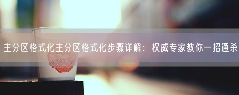主分区格式化主分区格式化步骤详解：权威专家教你一招通杀