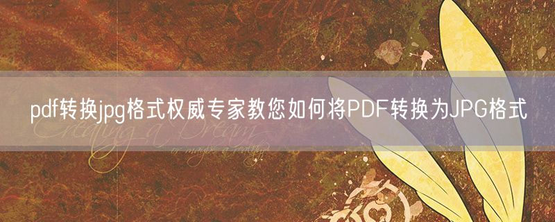 <strong>pdf转换jpg格式权威专家教您如何将pdf转换为jpg格式</strong>
