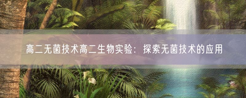 高二无菌技术高二生物实验：探索无菌技术的应用
