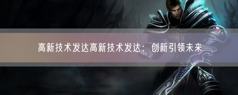 高新技术发达高新技术发达：创新引领未来
