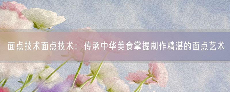 面点技术面点技术：传承中华美食掌握制作精湛的面点艺术