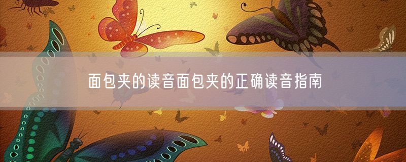 面包夹的读音面包夹的正确读音指南