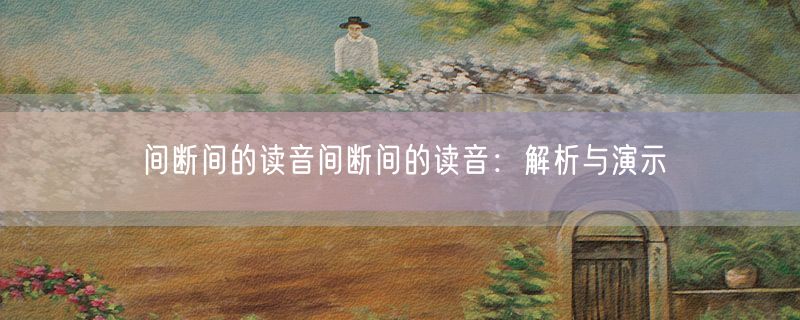 间断间的读音间断间的读音：解析与演示
