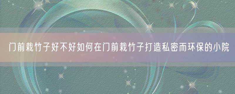 <strong>门前栽竹子好不好如何在门前栽竹子打造私密而环保的小院</strong>