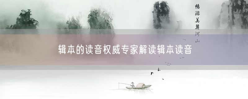 辑本的读音权威专家解读辑本读音