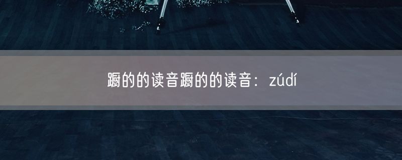 蹰的的读音蹰的的读音：zúdí