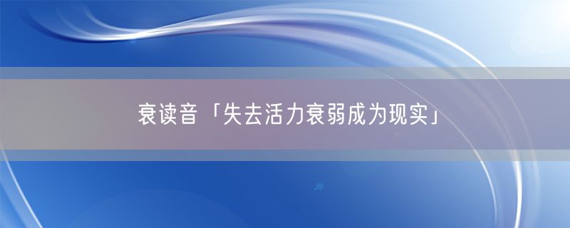 衰读音「失去活力衰弱成为现实」
