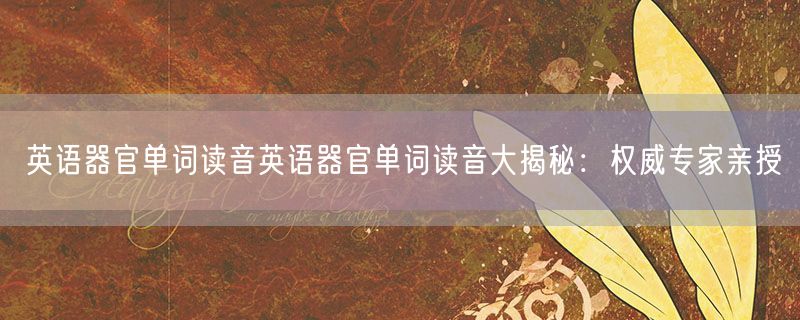 英语器官单词读音英语器官单词读音大揭秘：权威专家亲授