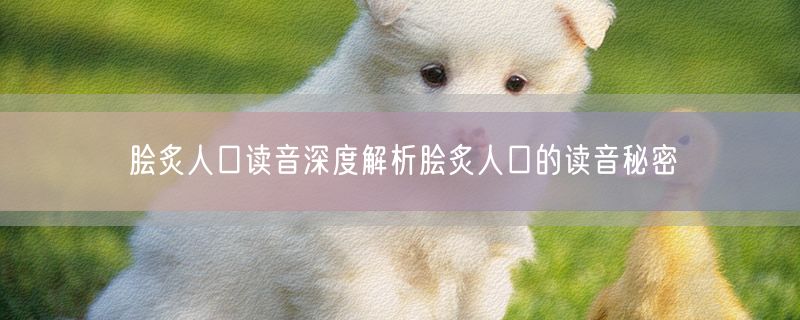 脍炙人口读音深度解析脍炙人口的读音秘密