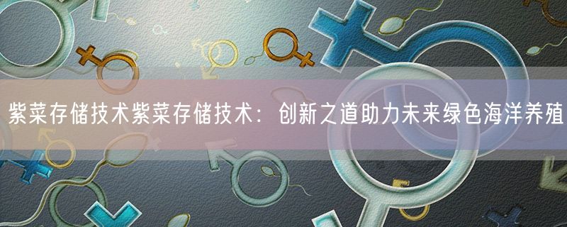 紫菜存储技术紫菜存储技术：创新之道助力未来绿色海洋养殖