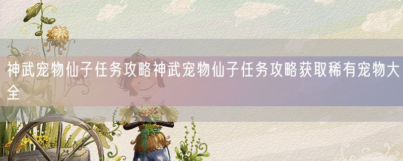 神武宠物仙子任务攻略神武宠物仙子任务攻略获取稀有宠物大全