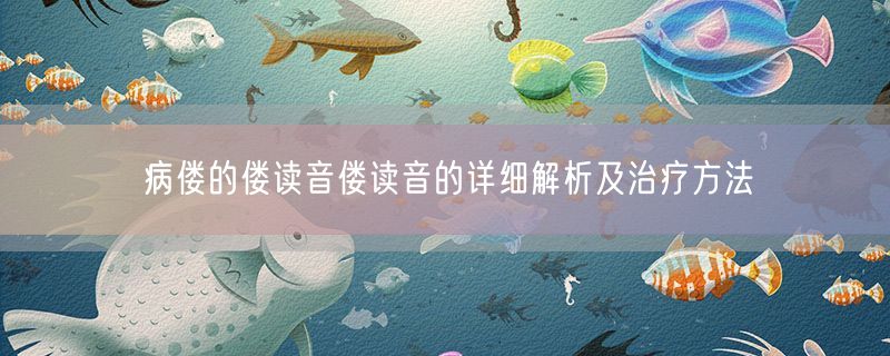 病偻的偻读音偻读音的详细解析及治疗方法