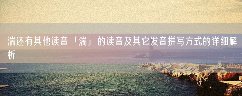 湍还有其他读音「湍」的读音及其它发音拼写方式的详细解析