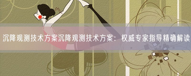 沉降观测技术方案沉降观测技术方案：权威专家指导精确解读
