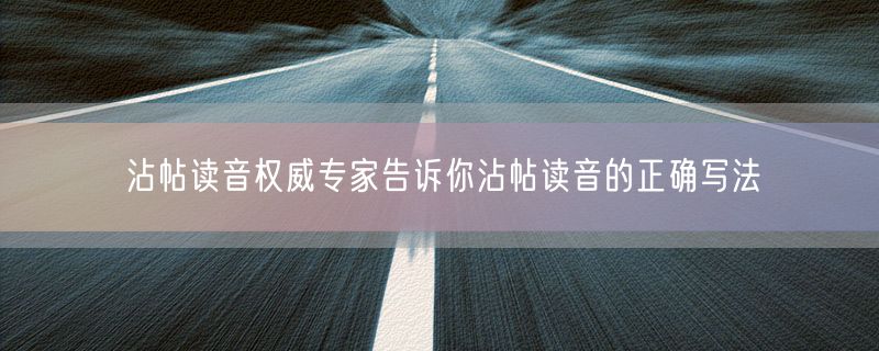 沾帖读音权威专家告诉你沾帖读音的正确写法
