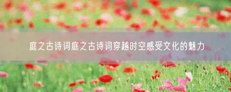 庭之古诗词庭之古诗词穿越时空感受文化的魅力