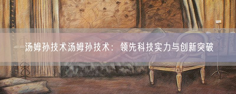 汤姆孙技术汤姆孙技术：领先科技实力与创新突破