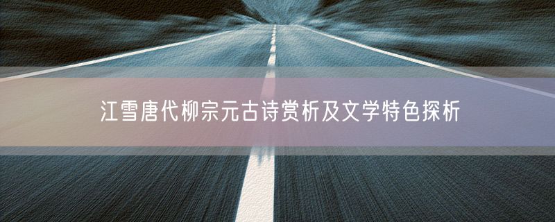 江雪唐代柳宗元古诗赏析及文学特色探析