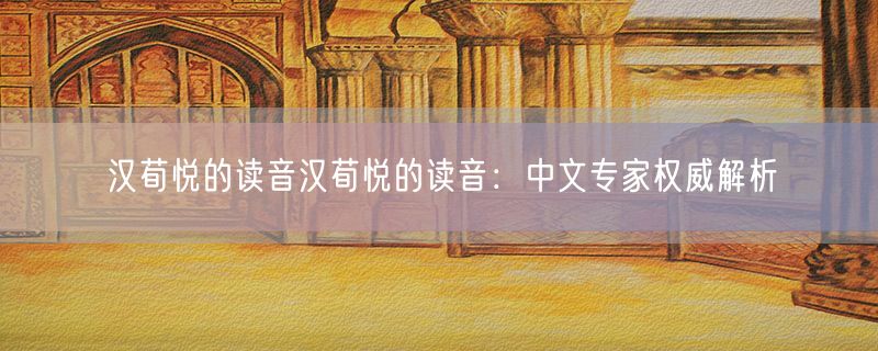 汉荀悦的读音汉荀悦的读音：中文专家权威解析